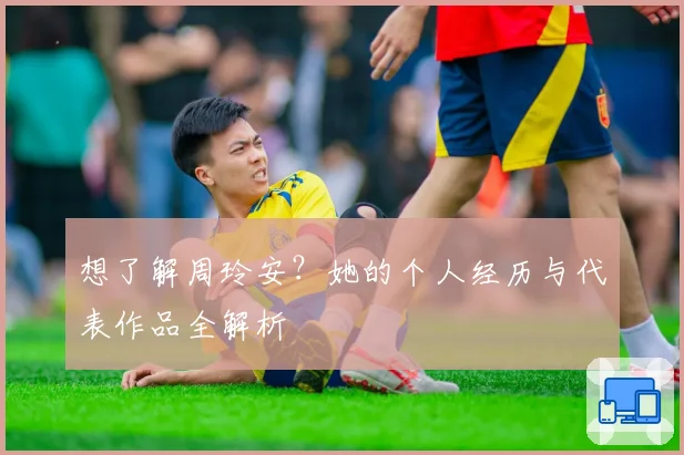 想了解周玲安？她的个人经历与代表作品全解析
