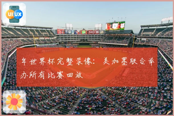 年世界杯完整录像：美加墨联合举办所有比赛回放