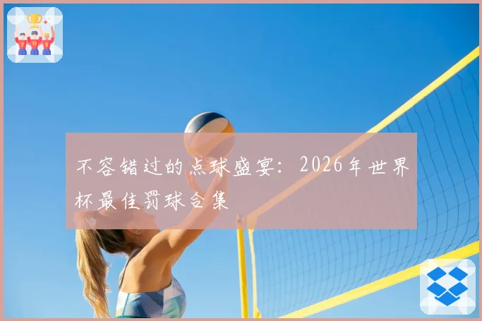不容错过的点球盛宴：2026年世界杯最佳罚球合集