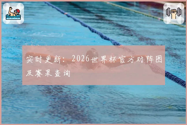 实时更新：2026世界杯官方对阵图及赛果查询