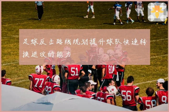 足球反击路线规划提升球队快速转换进攻的能力