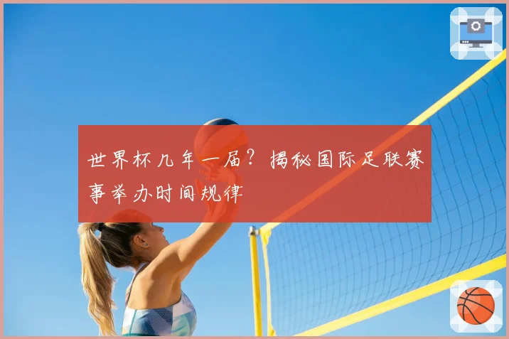 世界杯几年一届？揭秘国际足联赛事举办时间规律
